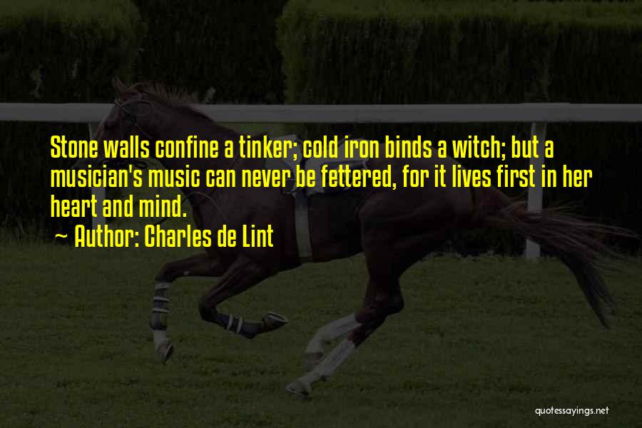 Charles De Lint Quotes: Stone Walls Confine A Tinker; Cold Iron Binds A Witch; But A Musician's Music Can Never Be Fettered, For It