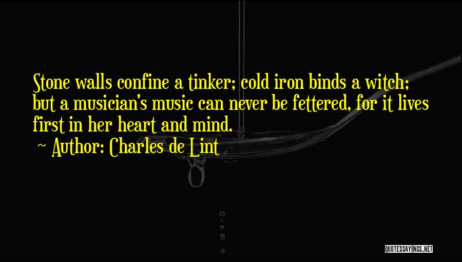 Charles De Lint Quotes: Stone Walls Confine A Tinker; Cold Iron Binds A Witch; But A Musician's Music Can Never Be Fettered, For It