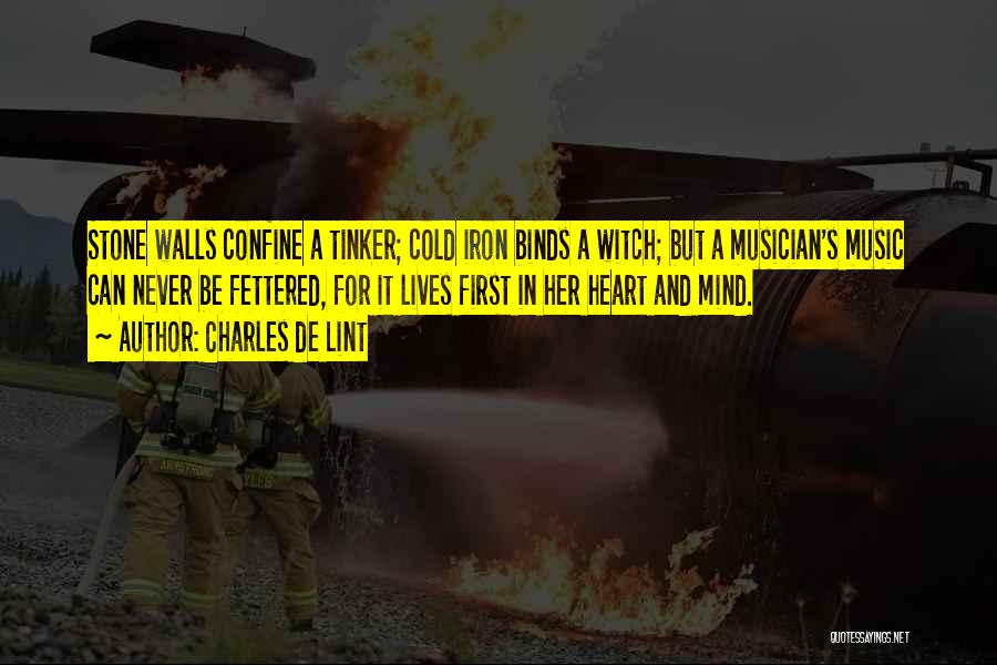 Charles De Lint Quotes: Stone Walls Confine A Tinker; Cold Iron Binds A Witch; But A Musician's Music Can Never Be Fettered, For It