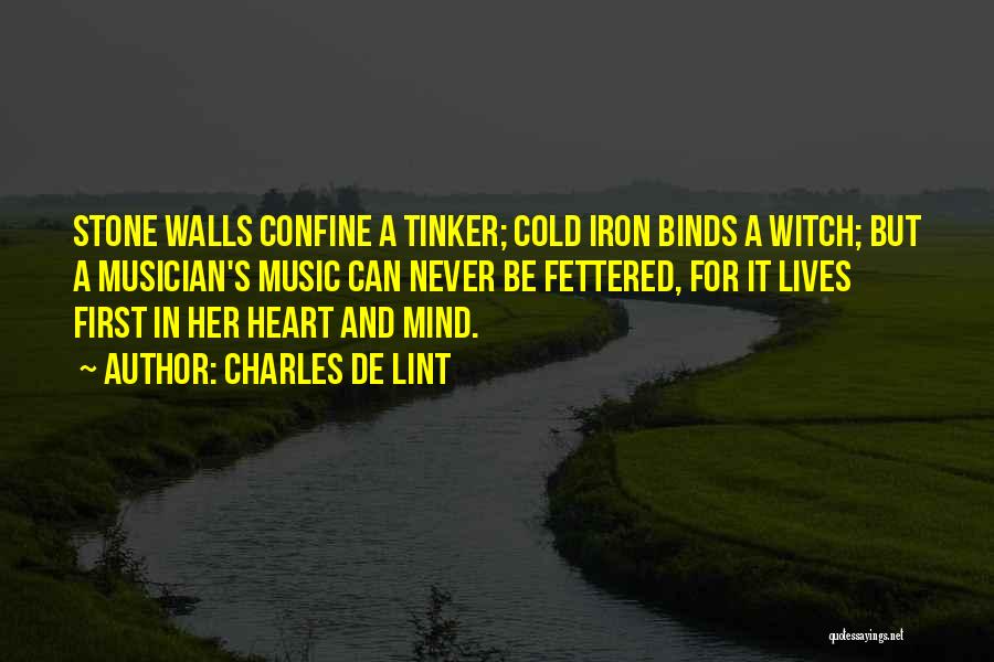 Charles De Lint Quotes: Stone Walls Confine A Tinker; Cold Iron Binds A Witch; But A Musician's Music Can Never Be Fettered, For It