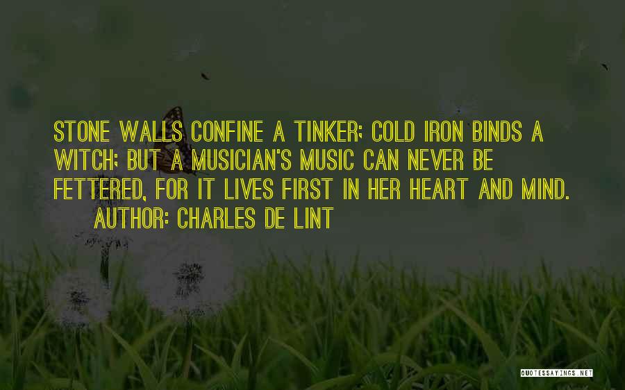 Charles De Lint Quotes: Stone Walls Confine A Tinker; Cold Iron Binds A Witch; But A Musician's Music Can Never Be Fettered, For It