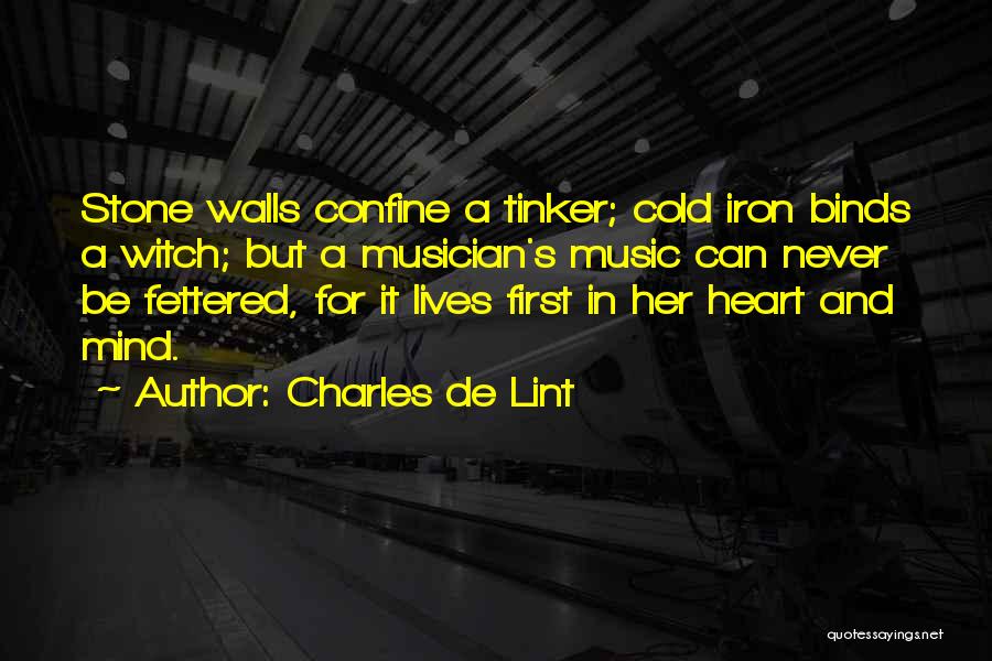 Charles De Lint Quotes: Stone Walls Confine A Tinker; Cold Iron Binds A Witch; But A Musician's Music Can Never Be Fettered, For It