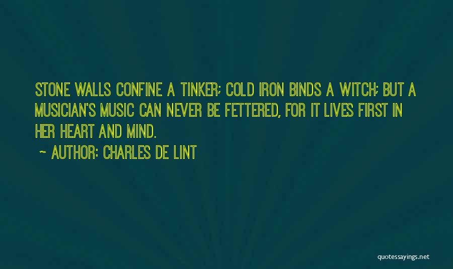 Charles De Lint Quotes: Stone Walls Confine A Tinker; Cold Iron Binds A Witch; But A Musician's Music Can Never Be Fettered, For It