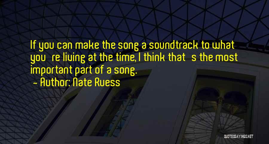 Nate Ruess Quotes: If You Can Make The Song A Soundtrack To What You're Living At The Time, I Think That's The Most