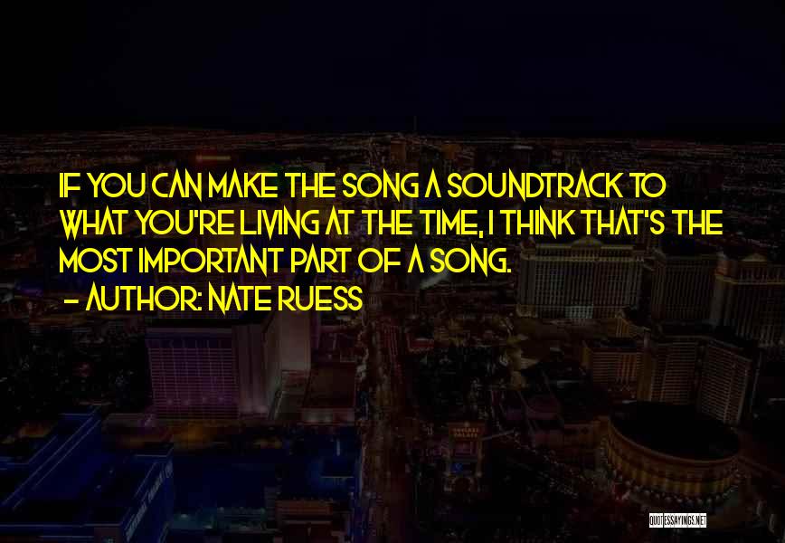 Nate Ruess Quotes: If You Can Make The Song A Soundtrack To What You're Living At The Time, I Think That's The Most