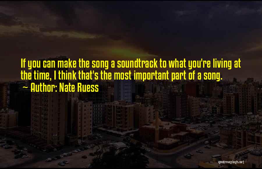 Nate Ruess Quotes: If You Can Make The Song A Soundtrack To What You're Living At The Time, I Think That's The Most