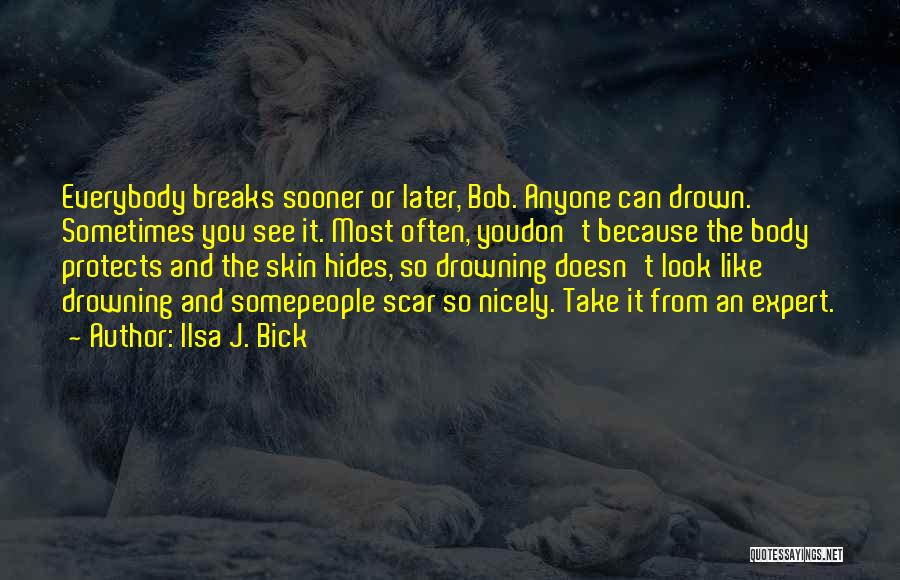 Ilsa J. Bick Quotes: Everybody Breaks Sooner Or Later, Bob. Anyone Can Drown. Sometimes You See It. Most Often, Youdon't Because The Body Protects