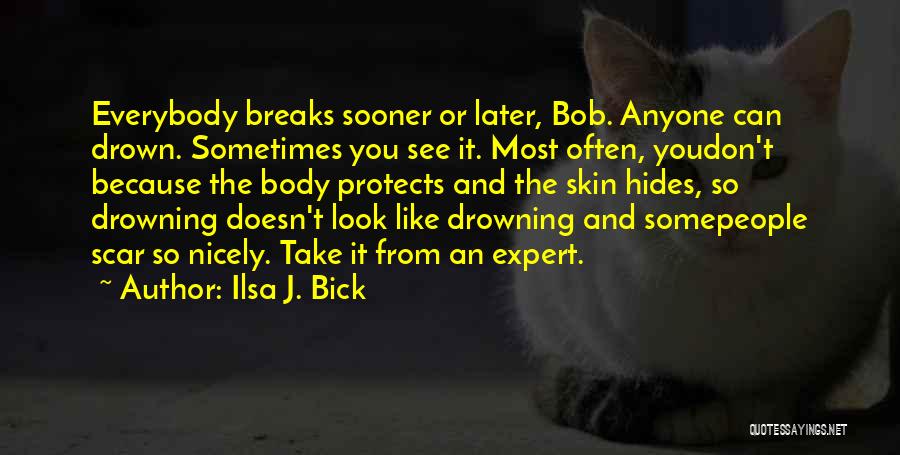 Ilsa J. Bick Quotes: Everybody Breaks Sooner Or Later, Bob. Anyone Can Drown. Sometimes You See It. Most Often, Youdon't Because The Body Protects