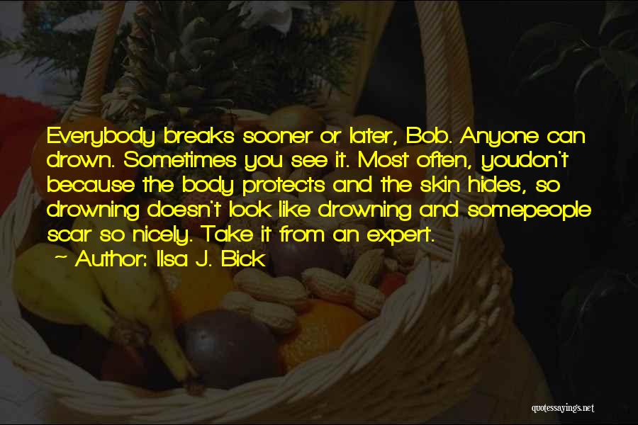 Ilsa J. Bick Quotes: Everybody Breaks Sooner Or Later, Bob. Anyone Can Drown. Sometimes You See It. Most Often, Youdon't Because The Body Protects