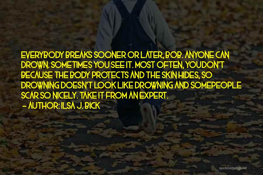 Ilsa J. Bick Quotes: Everybody Breaks Sooner Or Later, Bob. Anyone Can Drown. Sometimes You See It. Most Often, Youdon't Because The Body Protects