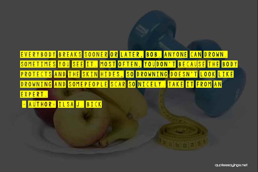 Ilsa J. Bick Quotes: Everybody Breaks Sooner Or Later, Bob. Anyone Can Drown. Sometimes You See It. Most Often, Youdon't Because The Body Protects