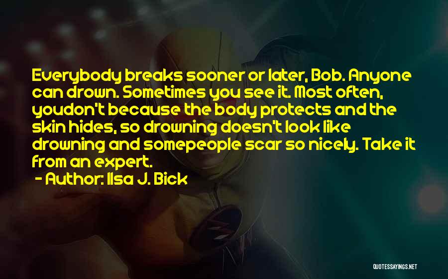 Ilsa J. Bick Quotes: Everybody Breaks Sooner Or Later, Bob. Anyone Can Drown. Sometimes You See It. Most Often, Youdon't Because The Body Protects