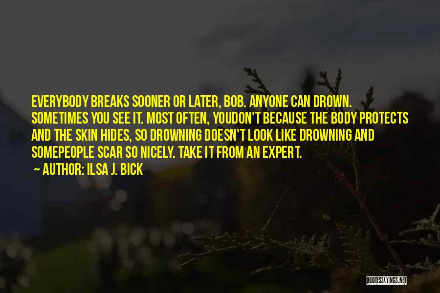 Ilsa J. Bick Quotes: Everybody Breaks Sooner Or Later, Bob. Anyone Can Drown. Sometimes You See It. Most Often, Youdon't Because The Body Protects