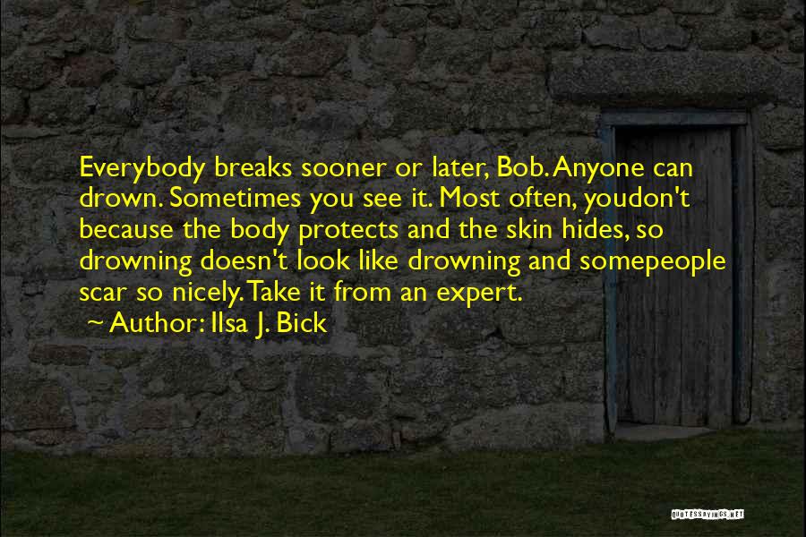 Ilsa J. Bick Quotes: Everybody Breaks Sooner Or Later, Bob. Anyone Can Drown. Sometimes You See It. Most Often, Youdon't Because The Body Protects