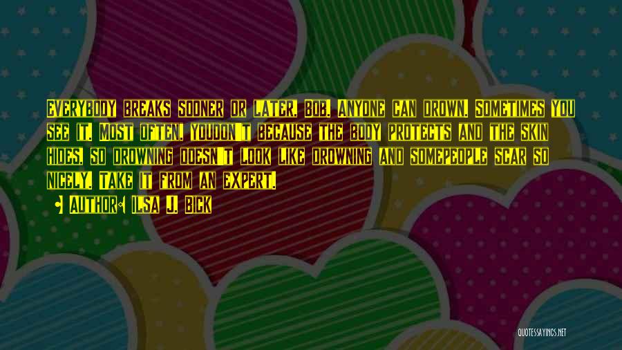 Ilsa J. Bick Quotes: Everybody Breaks Sooner Or Later, Bob. Anyone Can Drown. Sometimes You See It. Most Often, Youdon't Because The Body Protects