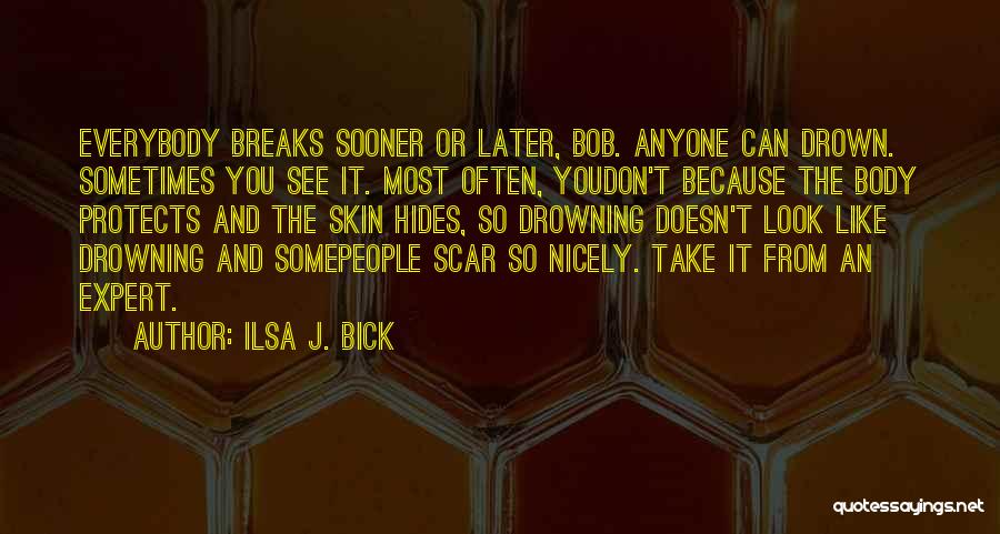 Ilsa J. Bick Quotes: Everybody Breaks Sooner Or Later, Bob. Anyone Can Drown. Sometimes You See It. Most Often, Youdon't Because The Body Protects