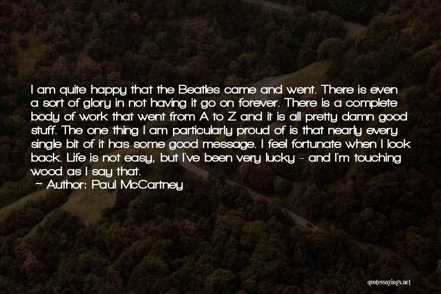 Paul McCartney Quotes: I Am Quite Happy That The Beatles Came And Went. There Is Even A Sort Of Glory In Not Having