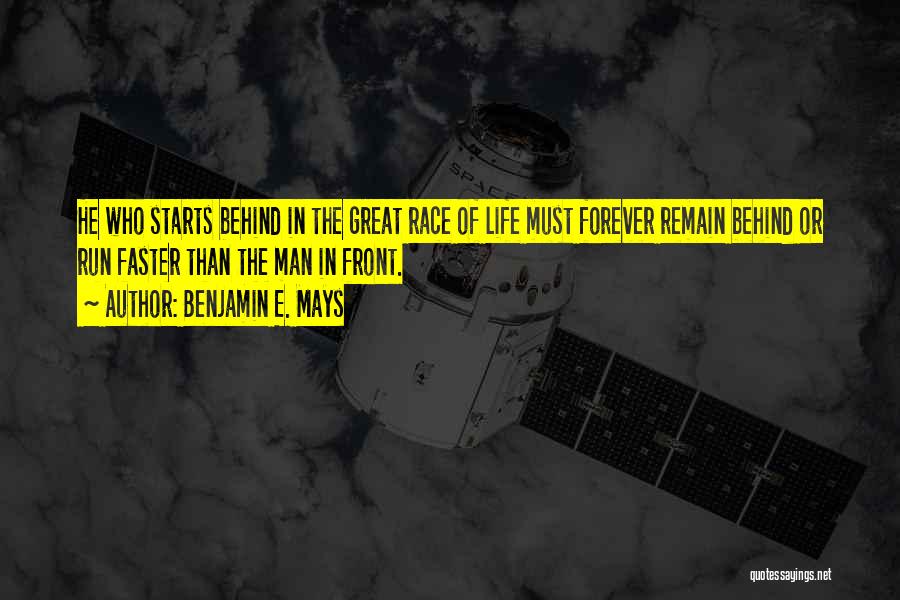 Benjamin E. Mays Quotes: He Who Starts Behind In The Great Race Of Life Must Forever Remain Behind Or Run Faster Than The Man