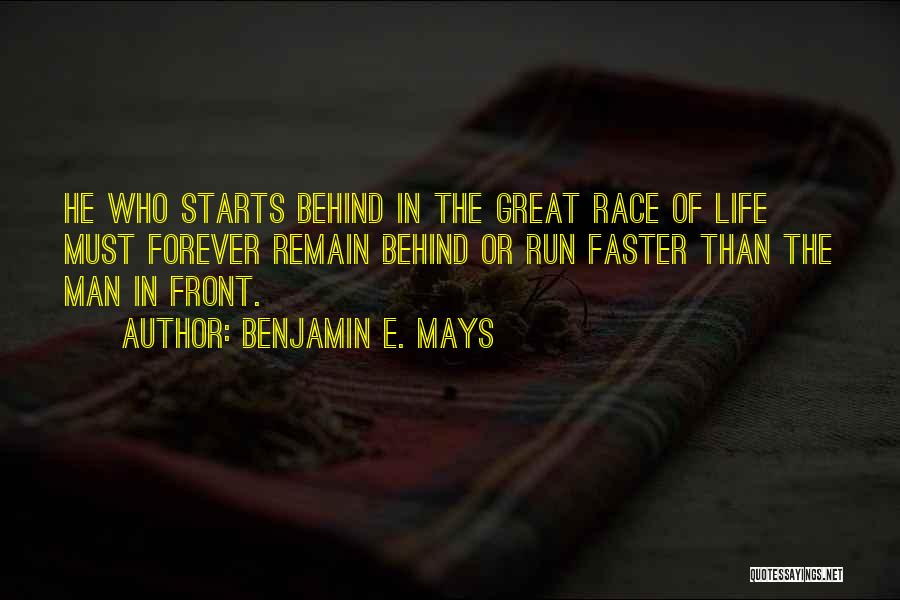 Benjamin E. Mays Quotes: He Who Starts Behind In The Great Race Of Life Must Forever Remain Behind Or Run Faster Than The Man