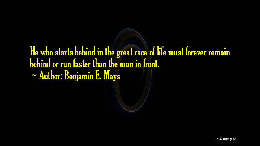 Benjamin E. Mays Quotes: He Who Starts Behind In The Great Race Of Life Must Forever Remain Behind Or Run Faster Than The Man