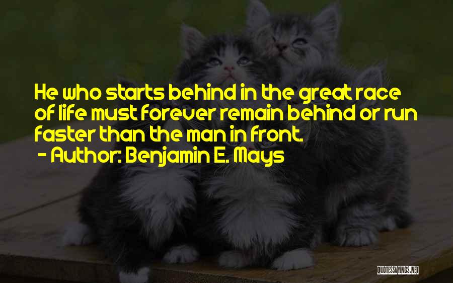 Benjamin E. Mays Quotes: He Who Starts Behind In The Great Race Of Life Must Forever Remain Behind Or Run Faster Than The Man