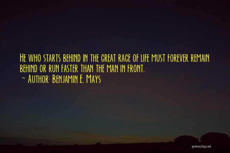 Benjamin E. Mays Quotes: He Who Starts Behind In The Great Race Of Life Must Forever Remain Behind Or Run Faster Than The Man