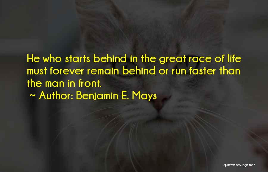 Benjamin E. Mays Quotes: He Who Starts Behind In The Great Race Of Life Must Forever Remain Behind Or Run Faster Than The Man