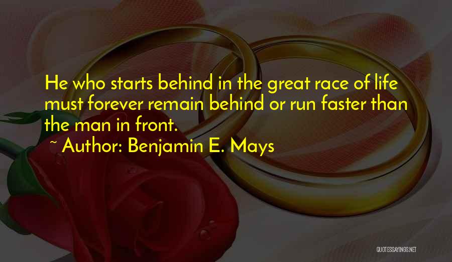 Benjamin E. Mays Quotes: He Who Starts Behind In The Great Race Of Life Must Forever Remain Behind Or Run Faster Than The Man