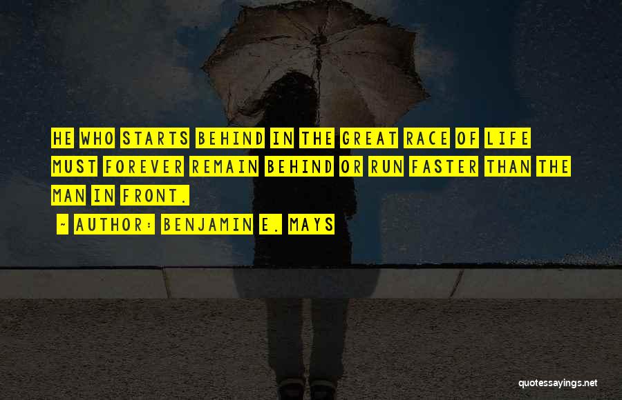 Benjamin E. Mays Quotes: He Who Starts Behind In The Great Race Of Life Must Forever Remain Behind Or Run Faster Than The Man