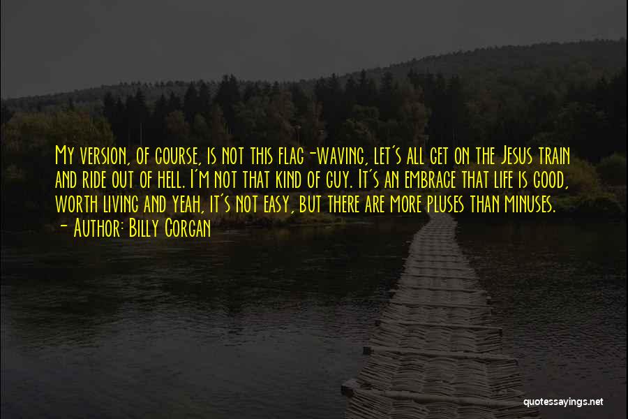 Billy Corgan Quotes: My Version, Of Course, Is Not This Flag-waving, Let's All Get On The Jesus Train And Ride Out Of Hell.