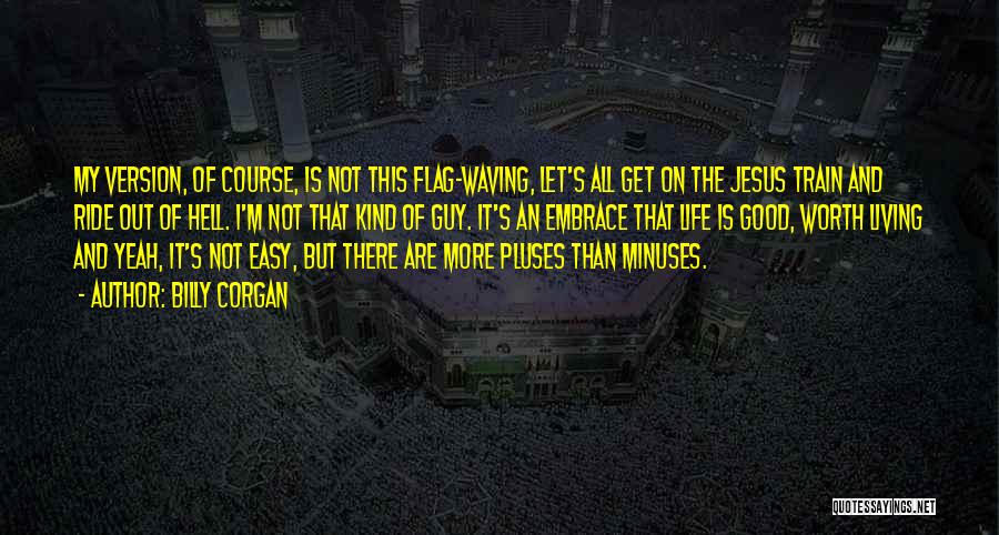 Billy Corgan Quotes: My Version, Of Course, Is Not This Flag-waving, Let's All Get On The Jesus Train And Ride Out Of Hell.