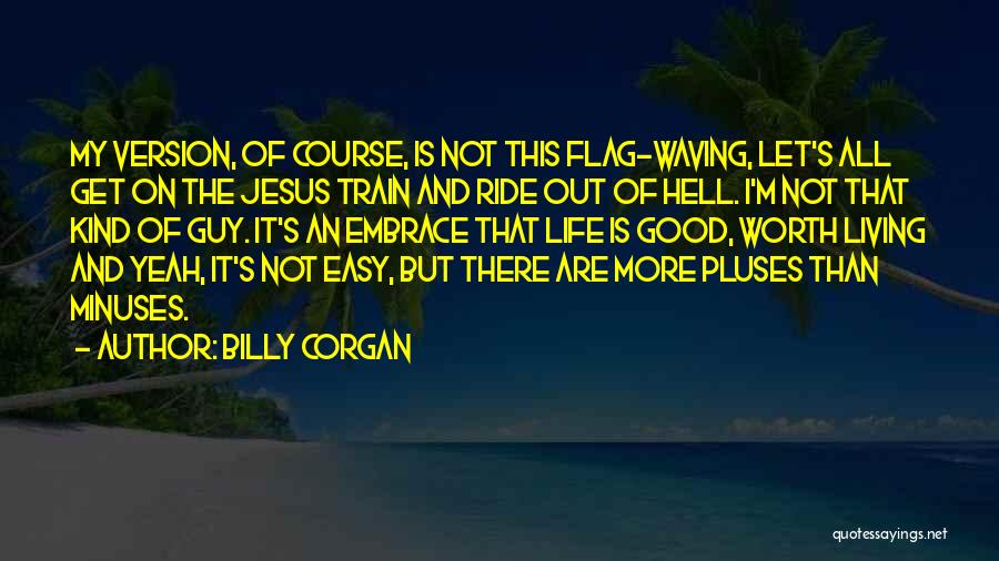Billy Corgan Quotes: My Version, Of Course, Is Not This Flag-waving, Let's All Get On The Jesus Train And Ride Out Of Hell.