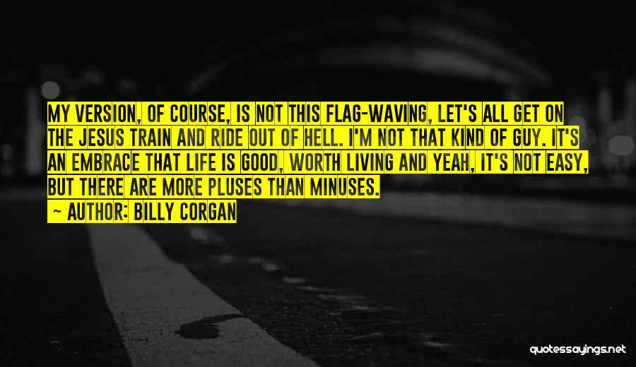 Billy Corgan Quotes: My Version, Of Course, Is Not This Flag-waving, Let's All Get On The Jesus Train And Ride Out Of Hell.