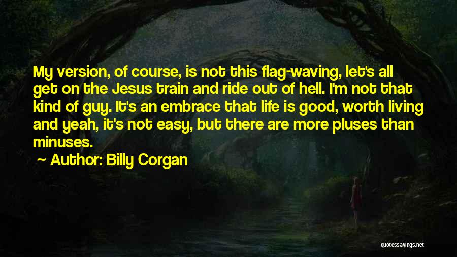 Billy Corgan Quotes: My Version, Of Course, Is Not This Flag-waving, Let's All Get On The Jesus Train And Ride Out Of Hell.