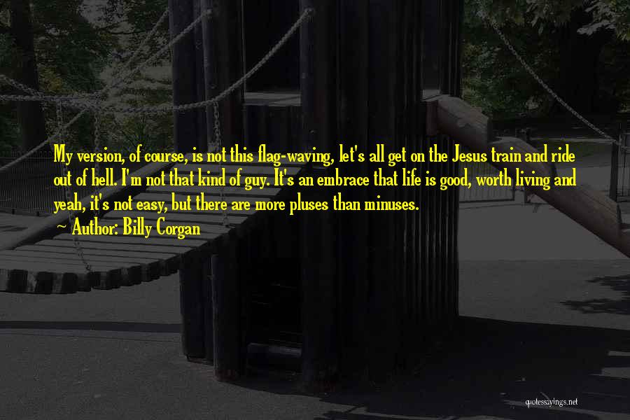 Billy Corgan Quotes: My Version, Of Course, Is Not This Flag-waving, Let's All Get On The Jesus Train And Ride Out Of Hell.