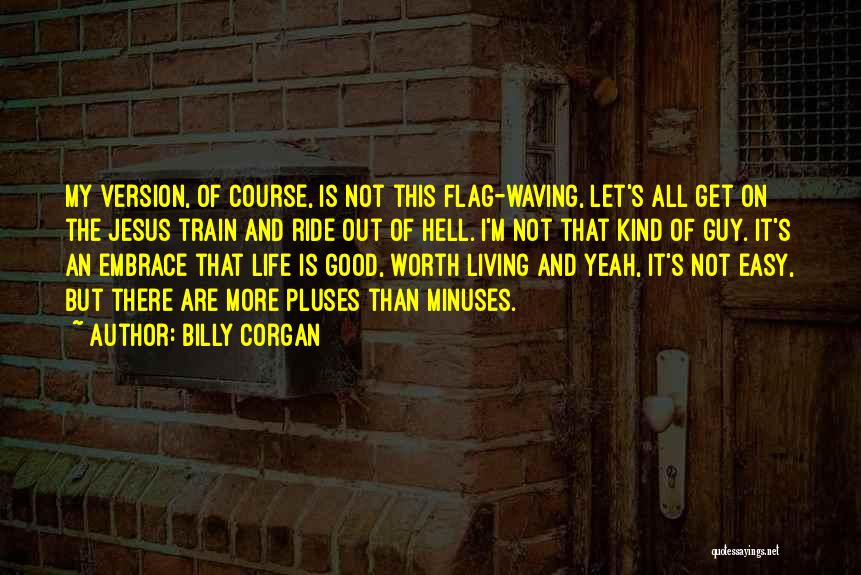 Billy Corgan Quotes: My Version, Of Course, Is Not This Flag-waving, Let's All Get On The Jesus Train And Ride Out Of Hell.