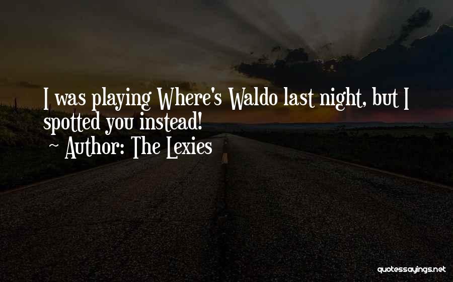 The Lexies Quotes: I Was Playing Where's Waldo Last Night, But I Spotted You Instead!