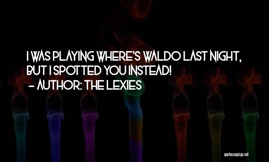 The Lexies Quotes: I Was Playing Where's Waldo Last Night, But I Spotted You Instead!