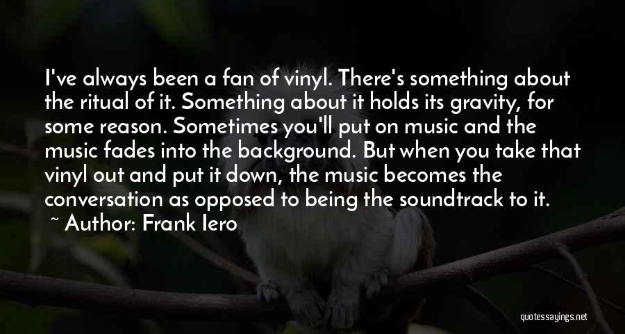 Frank Iero Quotes: I've Always Been A Fan Of Vinyl. There's Something About The Ritual Of It. Something About It Holds Its Gravity,