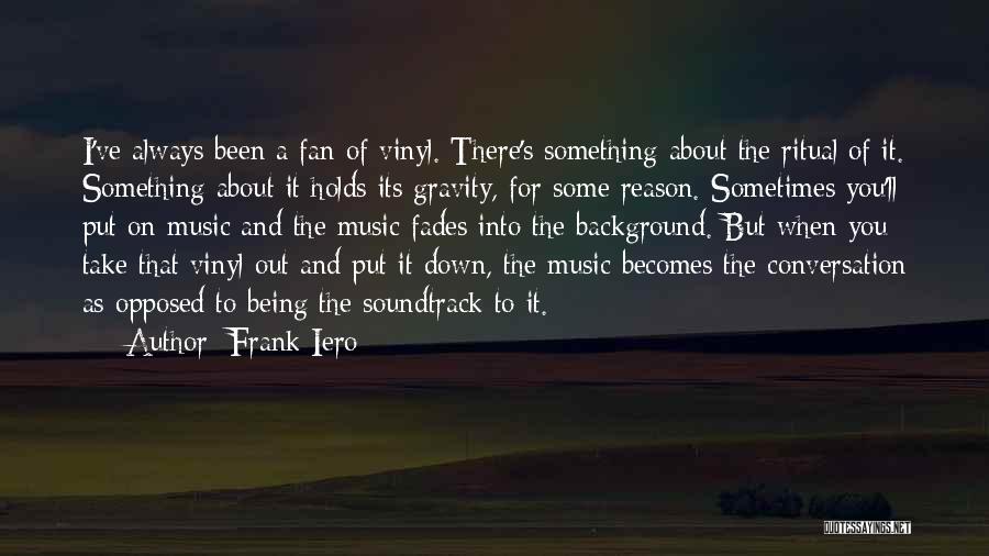 Frank Iero Quotes: I've Always Been A Fan Of Vinyl. There's Something About The Ritual Of It. Something About It Holds Its Gravity,