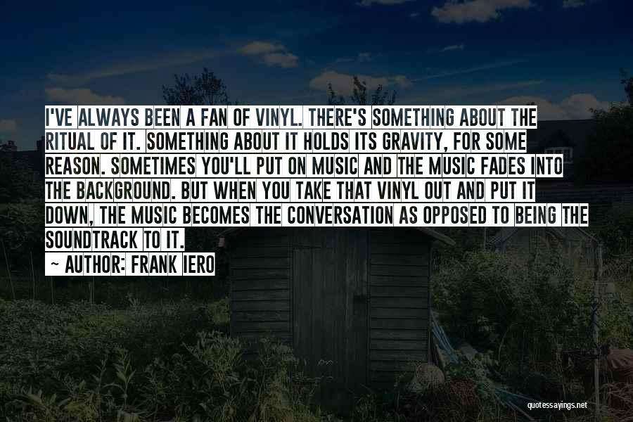 Frank Iero Quotes: I've Always Been A Fan Of Vinyl. There's Something About The Ritual Of It. Something About It Holds Its Gravity,