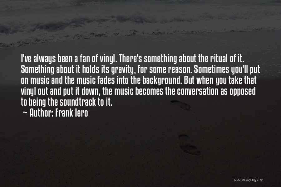 Frank Iero Quotes: I've Always Been A Fan Of Vinyl. There's Something About The Ritual Of It. Something About It Holds Its Gravity,