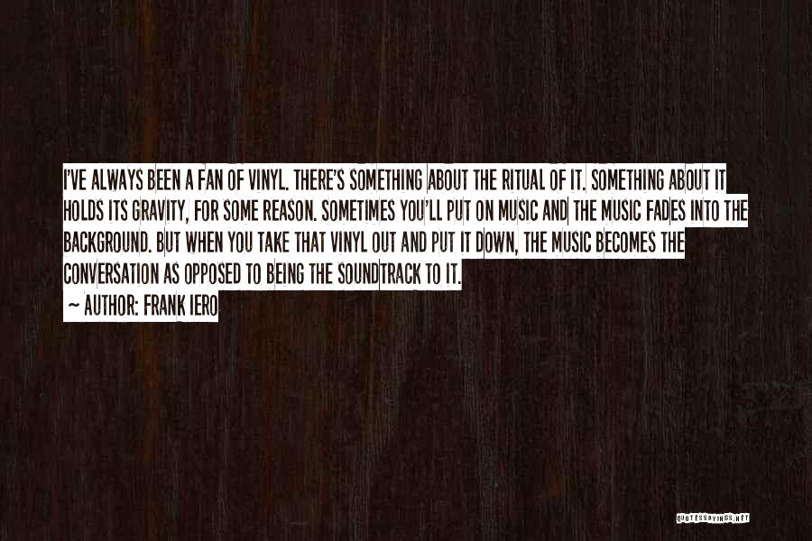 Frank Iero Quotes: I've Always Been A Fan Of Vinyl. There's Something About The Ritual Of It. Something About It Holds Its Gravity,