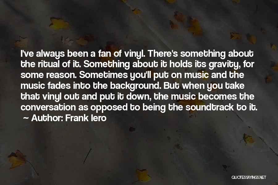 Frank Iero Quotes: I've Always Been A Fan Of Vinyl. There's Something About The Ritual Of It. Something About It Holds Its Gravity,