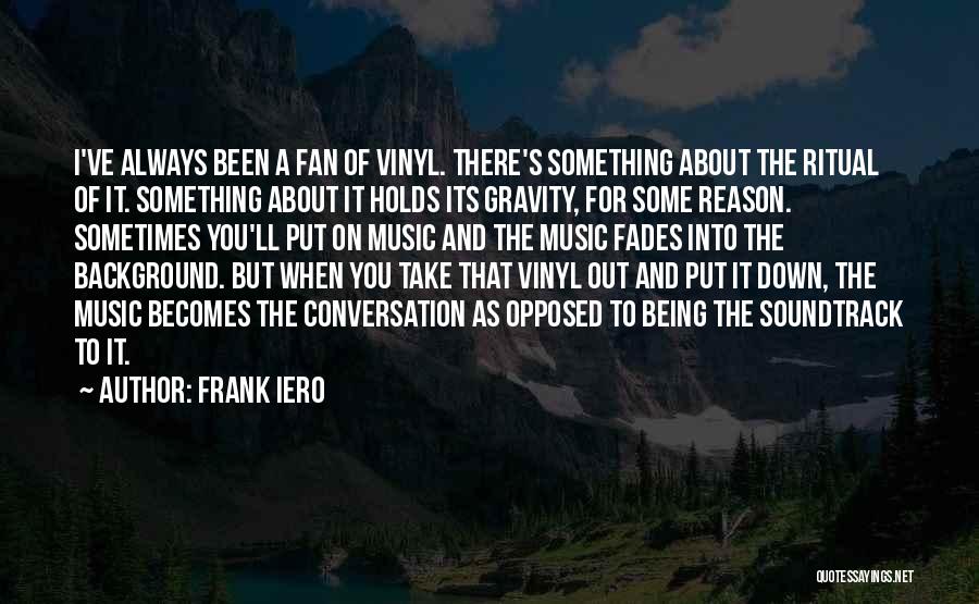 Frank Iero Quotes: I've Always Been A Fan Of Vinyl. There's Something About The Ritual Of It. Something About It Holds Its Gravity,