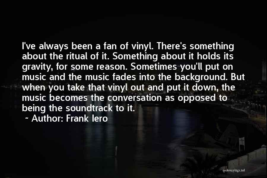 Frank Iero Quotes: I've Always Been A Fan Of Vinyl. There's Something About The Ritual Of It. Something About It Holds Its Gravity,