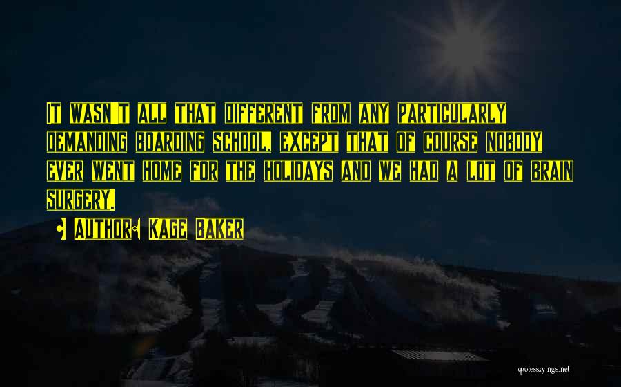 Kage Baker Quotes: It Wasn't All That Different From Any Particularly Demanding Boarding School, Except That Of Course Nobody Ever Went Home For