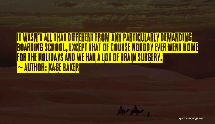 Kage Baker Quotes: It Wasn't All That Different From Any Particularly Demanding Boarding School, Except That Of Course Nobody Ever Went Home For