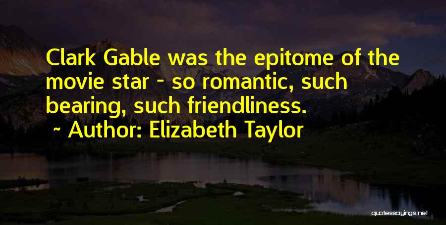 Elizabeth Taylor Quotes: Clark Gable Was The Epitome Of The Movie Star - So Romantic, Such Bearing, Such Friendliness.