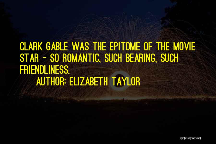 Elizabeth Taylor Quotes: Clark Gable Was The Epitome Of The Movie Star - So Romantic, Such Bearing, Such Friendliness.